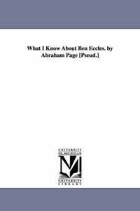 bokomslag What I Know About Ben Eccles. by Abraham Page [Pseud.]