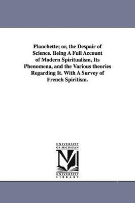 bokomslag Planchette; or, the Despair of Science. Being A Full Account of Modern Spiritualism, Its Phenomena, and the Various theories Regarding It. With A Survey of French Spiritism.