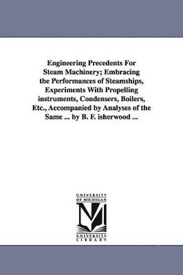 Engineering Precedents for Steam Machinery; Embracing the Performances of Steamships, Experiments with Propelling Instruments, Condensers, Boilers, Et 1