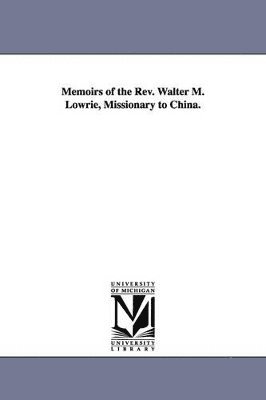 Memoirs of the Rev. Walter M. Lowrie, Missionary to China. 1