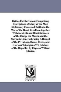 bokomslag Battles For the Union; Comprising Descriptions of Many of the Most Stubbornly Contested Battles in the War of the Great Rebellion, together With incidents and Reminiscences of the Camp, the March a...