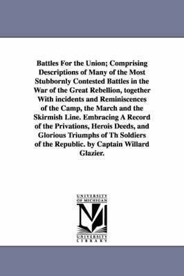 bokomslag Battles For the Union; Comprising Descriptions of Many of the Most Stubbornly Contested Battles in the War of the Great Rebellion, together With incidents and Reminiscences of the Camp, the March and