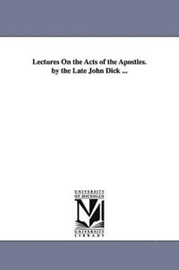 bokomslag Lectures On the Acts of the Apostles. by the Late John Dick ...