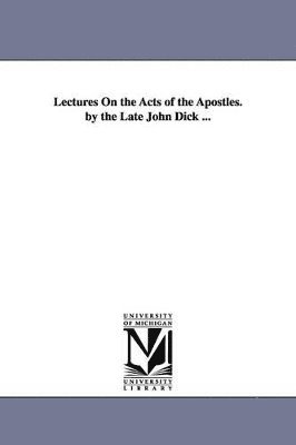 John Dick - Lectures On the Acts of the Apostles. by the Late John Dick ..., Häftad