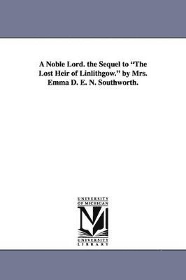 bokomslag A Noble Lord. the Sequel to the Lost Heir of Linlithgow. by Mrs. Emma D. E. N. Southworth.