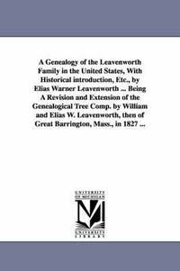 bokomslag A Genealogy of the Leavenworth Family in the United States, With Historical introduction, Etc., by Elias Warner Leavenworth ... Being A Revision and Extension of the Genealogical Tree Comp. by
