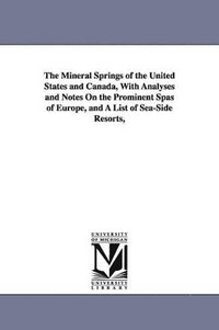 bokomslag The Mineral Springs of the United States and Canada, With Analyses and Notes On the Prominent Spas of Europe, and A List of Sea-Side Resorts,