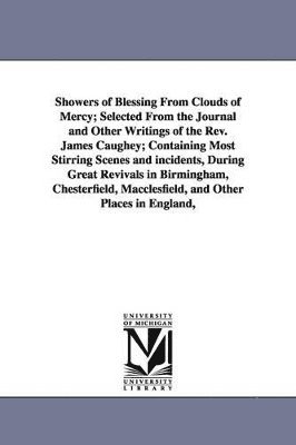 bokomslag Showers of Blessing From Clouds of Mercy; Selected From the Journal and Other Writings of the Rev. James Caughey; Containing Most Stirring Scenes and incidents, During Great Revivals in Birmingham,