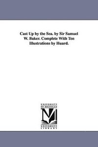 bokomslag Cast Up by the Sea. by Sir Samuel W. Baker. Complete With Ten Illustrations by Huard.