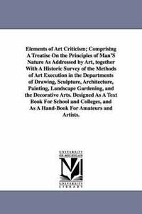 bokomslag Elements of Art Criticism; Comprising a Treatise on the Principles of Man's Nature as Addressed by Art, Together with a Historic Survey of the Methods