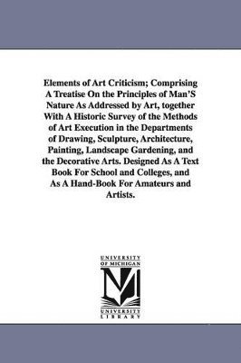 bokomslag Elements of Art Criticism; Comprising a Treatise on the Principles of Man's Nature as Addressed by Art, Together with a Historic Survey of the Methods