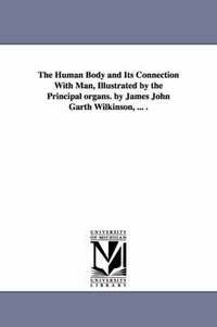 bokomslag The Human Body and Its Connection With Man, Illustrated by the Principal organs. by James John Garth Wilkinson, ... .