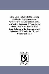 bokomslag State Laws Relative to the Making and Perfecting Assessments, Applicable to the City of New York... to Which is Appended A Compilation of the Laws of the State of New York, Relative to the Assessment