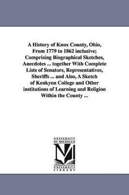 bokomslag History of Knox County, Ohio, from 1779 to 1862 Inclusive; Comprising Biographical Sketches, Anecdotes ... Together with Complete Lists of Senator