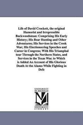 Life of David Crockett, the original Humorist and Irrepressible Backwoodsman 1