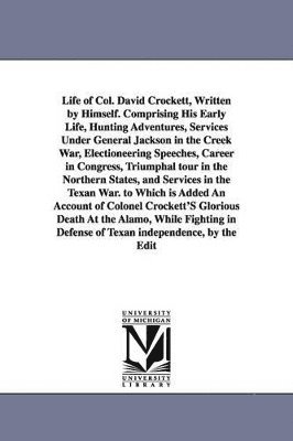 Davy Crockett - Life of Col. David Crockett, Written by Himself. Comprising His Early Life, Hunting Adventures, Services Under General Jackson in the Creek War, Electioneering Speeches, Career in Congress, Triumphal tour in the Northern States, and Services in the Texan W, Häftad