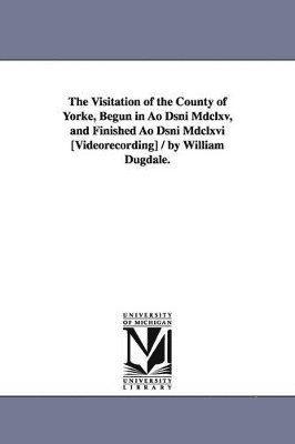 bokomslag The Visitation of the County of Yorke, Begun in Ao Dsni Mdclxv, and Finished Ao Dsni Mdclxvi [Videorecording] / by William Dugdale.