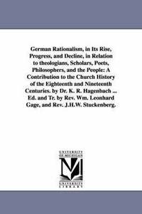 bokomslag German Rationalism, in Its Rise, Progress, and Decline, in Relation to Theologians, Scholars, Poets, Philosophers, and the People