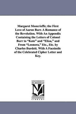 bokomslag Margaret Moncrieffe; The First Love of Aaron Burr. a Romance of the Revolution. with an Appendix Containing the Letters of Colonel Burr to Kate and El