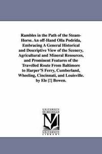 bokomslag Rambles in the Path of the Steam-Horse. An off-Hand Olla Podrida, Embracing A General Historical and Descriptive View of the Scenery, Agricultural and Mineral Resources, and Prominent Features of the