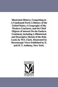 bokomslag Illustrated History, Comprising in A Condensed Form A History of the United States, A Geography of the Western Continent, and the Chief Objects of interest On the Eastern Continent, including A Hih...