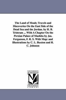 bokomslag The Land of Moab; Travels and Discoveries on the East Side of the Dead Sea and the Jordan. by H. B. Tristram ... with a Chapter on the Persian Palace