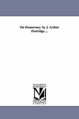 On Democracy. by J. Arthur Partridge ... 1