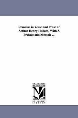 Remains in Verse and Prose of Arthur Henry Hallam, With A Preface and Memoir ... 1