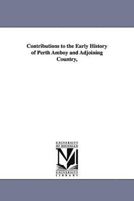 Contributions to the Early History of Perth Amboy and Adjoining Country, 1