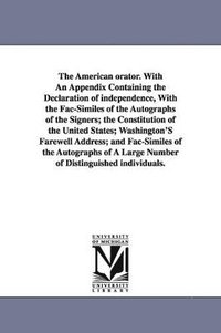 bokomslag The American orator. With An Appendix Containing the Declaration of independence, With the Fac-Similes of the Autographs of the Signers; the Constitution of the United States; Washington'S Farewell