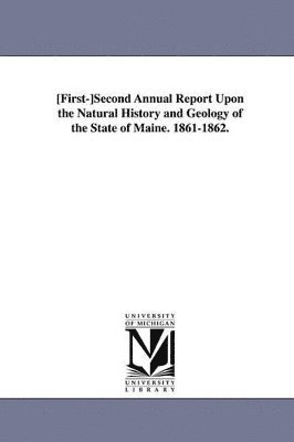 bokomslag First-Second Annual Report Upon the Natural History and Geolog y of the State of Maine. 1861-1862.