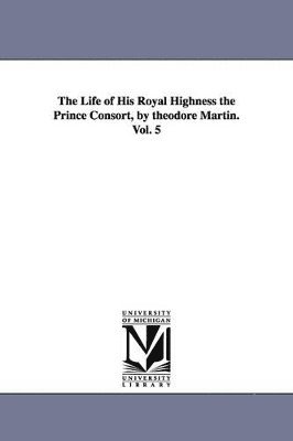 bokomslag Life of His Royal Highness the Prince Consort, by theodore Martin. Vol. 5