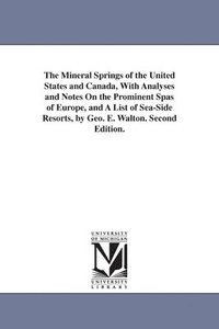 bokomslag The Mineral Springs of the United States and Canada, With Analyses and Notes On the Prominent Spas of Europe, and A List of Sea-Side Resorts, by Geo. E. Walton. Second Edition.