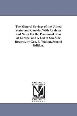 The Mineral Springs of the United States and Canada, With Analyses and Notes On the Prominent Spas of Europe, and A List of Sea-Side Resorts, by Geo. E. Walton. Second Edition. 1