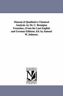Manual of Qualitative Chemical Analysis. by Dr. C. Remigius Fresenius...From the Last English and German Editions. Ed. by Samuel W. Johnson. 1