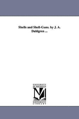 Shells and Shell-Guns. by J. A. Dahlgren ... 1