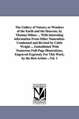 Thomas Milner - Gallery of Nature; or Wonders of the Earth and the Heavens, by Thomas Milner ... With interesting information From Other Naturalists. Condensed and Revised by Caleb Wright ... Embellished With Numerous Full-Page Illustrations, Engraved Expressly For This W, Häftad
