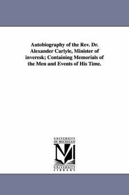 Alexander Carlyle - Autobiography of the Rev. Dr. Alexander Carlyle, Minister of inveresk; Containing Memorials of the Men and Events of His Time., Häftad