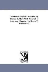 bokomslag Outlines of English Literature, by Thomas B. Shaw With A Sketch of American Literature by Henry T. Tuckerman.