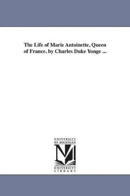 The Life of Marie Antoinette, Queen of France. by Charles Duke Yonge ... 1