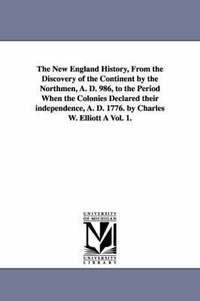 bokomslag The New England History, From the Discovery of the Continent by the Northmen, A. D. 986, to the Period When the Colonies Declared their independence, A. D. 1776. by Charles W. Elliott A Vol. 1.