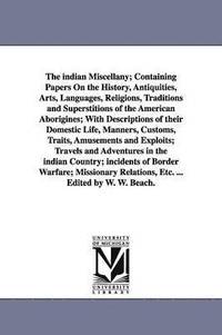 bokomslag The indian Miscellany; Containing Papers On the History, Antiquities, Arts, Languages, Religions, Traditions and Superstitions of the American Aborigines; With Descriptions of their Domestic Life,