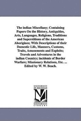 bokomslag The indian Miscellany; Containing Papers On the History, Antiquities, Arts, Languages, Religions, Traditions and Superstitions of the American Aborigines; With Descriptions of their Domestic Life,