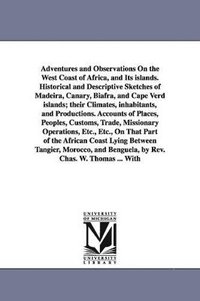 bokomslag Adventures and Observations On the West Coast of Africa, and Its islands. Historical and Descriptive Sketches of Madeira, Canary, Biafra, and Cape Verd islands; their Climates, inhabitants, and Pro...