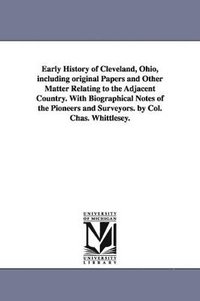 bokomslag Early History of Cleveland, Ohio, including original Papers and Other Matter Relating to the Adjacent Country. With Biographical Notes of the Pioneers and Surveyors. by Col. Chas. Whittlesey.