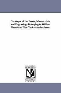 bokomslag Catalogue of the Books, Manuscripts, and Engravings Belonging to William Menzies of New York--Another issue.