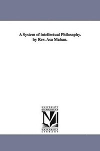 bokomslag A System of Intellectual Philosophy. by REV. Asa Mahan.