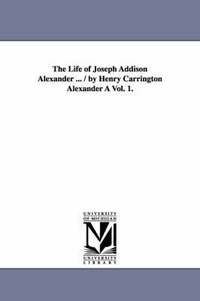 bokomslag The Life of Joseph Addison Alexander ... / By Henry Carrington Alexander a Vol. 1.