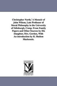 bokomslag Christopher North, ' a Memoir of John Wilson, Late Professor of Moral Philosophy in the University of Edinburgh, Comp. from Family Papers and Other So