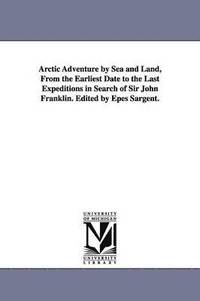 bokomslag Arctic Adventure by Sea and Land, From the Earliest Date to the Last Expeditions in Search of Sir John Franklin. Edited by Epes Sargent.